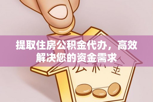 改则提取住房公积金代办，高效解决您的资金需求