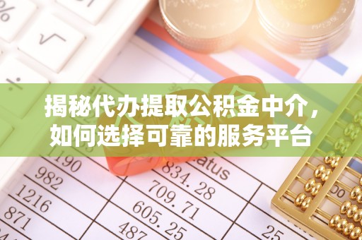 改则揭秘代办提取公积金中介，如何选择可靠的服务平台