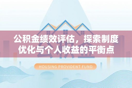 改则公积金绩效评估，探索制度优化与个人收益的平衡点