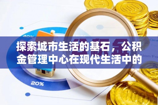 改则探索城市生活的基石，公积金管理中心在现代生活中的重要角色