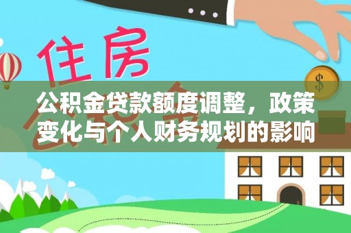 改则公积金贷款额度调整，政策变化与个人财务规划的影响分析