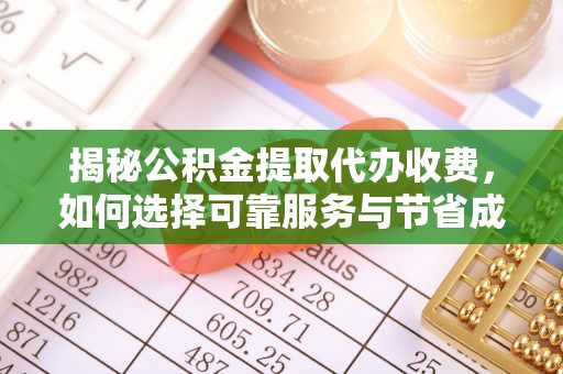 改则揭秘公积金提取代办收费，如何选择可靠服务与节省成本？