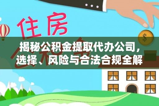 改则揭秘公积金提取代办公司，选择、风险与合法合规全解析