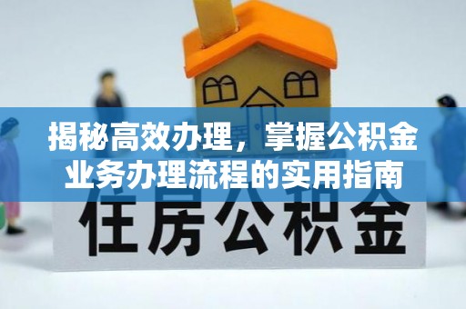 改则揭秘高效办理，掌握公积金业务办理流程的实用指南