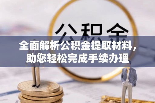 改则全面解析公积金提取材料，助您轻松完成手续办理