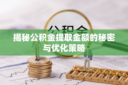 改则揭秘公积金提取金额的秘密与优化策略