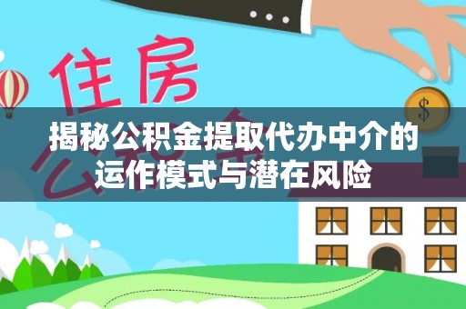改则揭秘公积金提取代办中介的运作模式与潜在风险