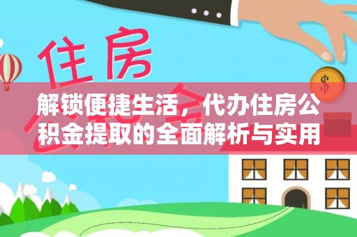 改则解锁便捷生活，代办住房公积金提取的全面解析与实用指南