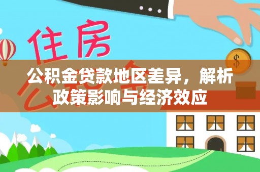 改则公积金贷款地区差异，解析政策影响与经济效应