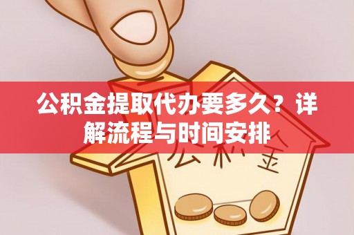 改则公积金提取代办要多久？详解流程与时间安排