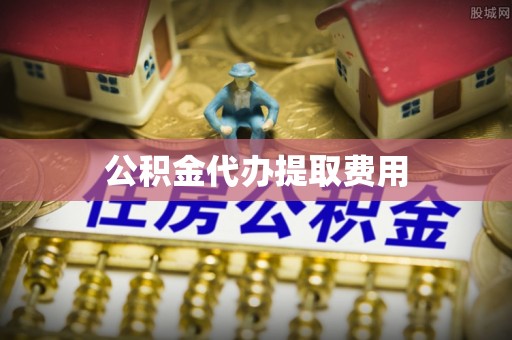 改则公积金代办提取费用
