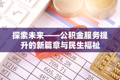 改则探索未来——公积金服务提升的新篇章与民生福祉