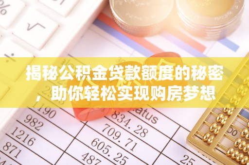 改则揭秘公积金贷款额度的秘密，助你轻松实现购房梦想