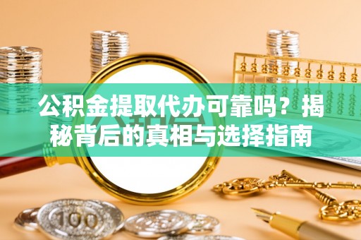 改则公积金提取代办可靠吗？揭秘背后的真相与选择指南