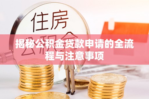 改则揭秘公积金贷款申请的全流程与注意事项