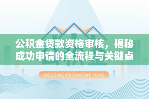 改则公积金贷款资格审核，揭秘成功申请的全流程与关键点
