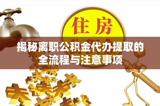 改则揭秘离职公积金代办提取的全流程与注意事项