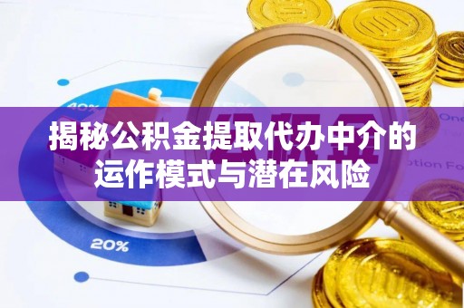 改则揭秘公积金提取代办中介的运作模式与潜在风险