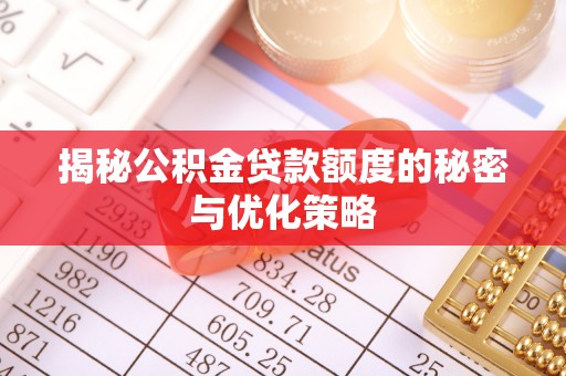 改则揭秘公积金贷款额度的秘密与优化策略
