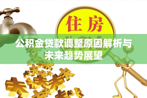 改则公积金贷款调整原因解析与未来趋势展望