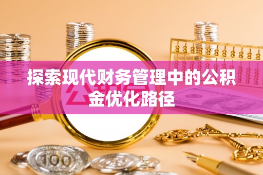 改则探索现代财务管理中的公积金优化路径