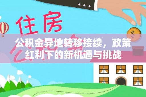 改则公积金异地转移接续，政策红利下的新机遇与挑战