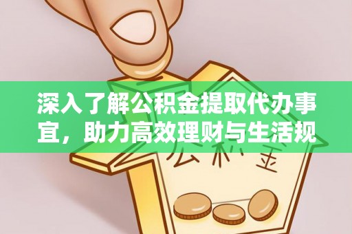 改则深入了解公积金提取代办事宜，助力高效理财与生活规划