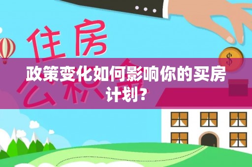 改则政策变化如何影响你的买房计划？