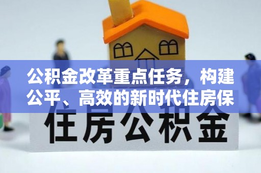 改则公积金改革重点任务，构建公平、高效的新时代住房保障体系
