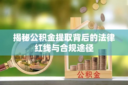改则揭秘公积金提取背后的法律红线与合规途径