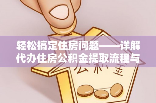 改则轻松搞定住房问题——详解代办住房公积金提取流程与技巧