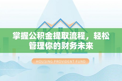 改则掌握公积金提取流程，轻松管理你的财务未来