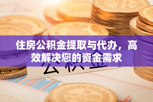 改则住房公积金提取与代办，高效解决您的资金需求