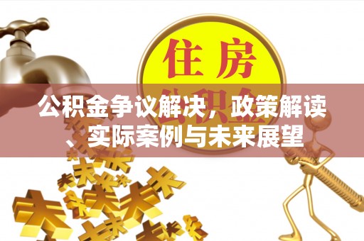 改则公积金争议解决，政策解读、实际案例与未来展望