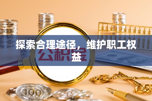 改则探索合理途径，维护职工权益
