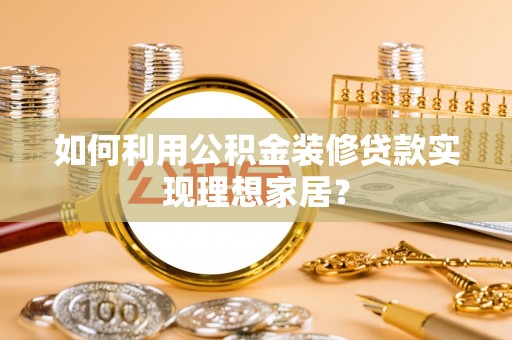 改则如何利用公积金装修贷款实现理想家居？