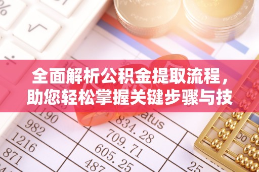 改则全面解析公积金提取流程，助您轻松掌握关键步骤与技巧