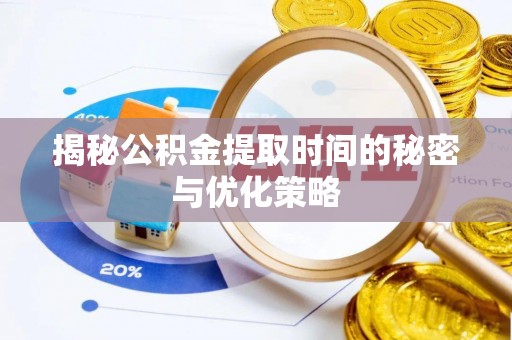 改则揭秘公积金提取时间的秘密与优化策略