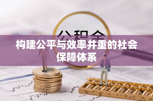 改则构建公平与效率并重的社会保障体系