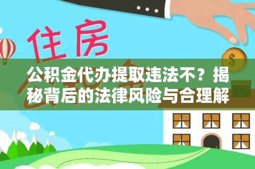 改则公积金代办提取违法不？揭秘背后的法律风险与合理解决方案