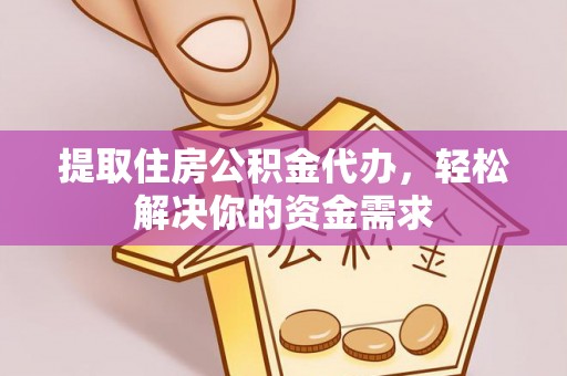 改则提取住房公积金代办，轻松解决你的资金需求