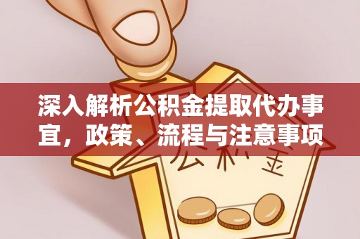 改则深入解析公积金提取代办事宜，政策、流程与注意事项全攻略