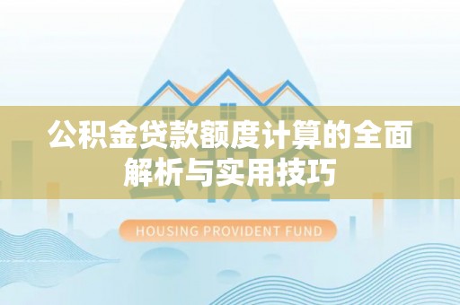 改则公积金贷款额度计算的全面解析与实用技巧