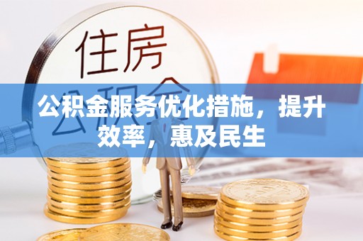 改则公积金服务优化措施，提升效率，惠及民生