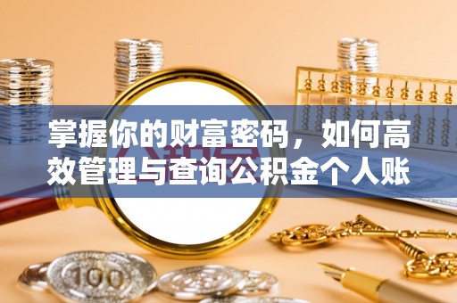 改则掌握你的财富密码，如何高效管理与查询公积金个人账户信息