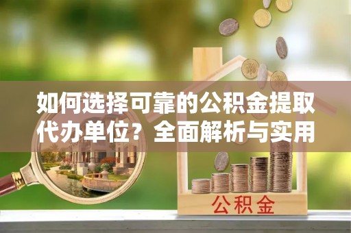 改则如何选择可靠的公积金提取代办单位？全面解析与实用指南