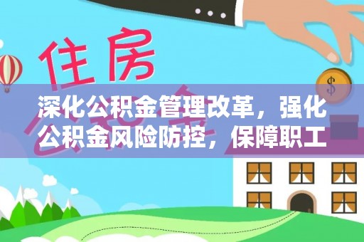 改则深化公积金管理改革，强化公积金风险防控，保障职工权益