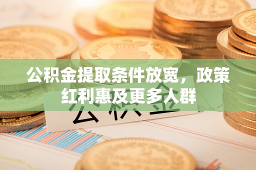 改则公积金提取条件放宽，政策红利惠及更多人群