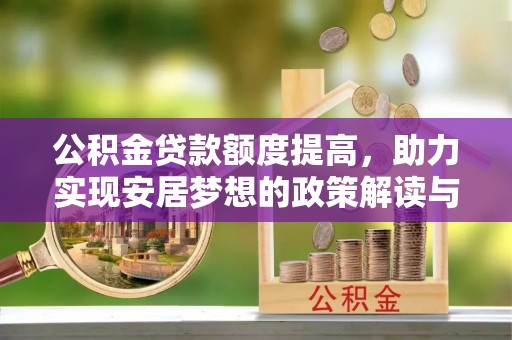 改则公积金贷款额度提高，助力实现安居梦想的政策解读与未来展望