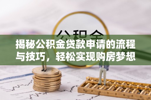 改则揭秘公积金贷款申请的流程与技巧，轻松实现购房梦想